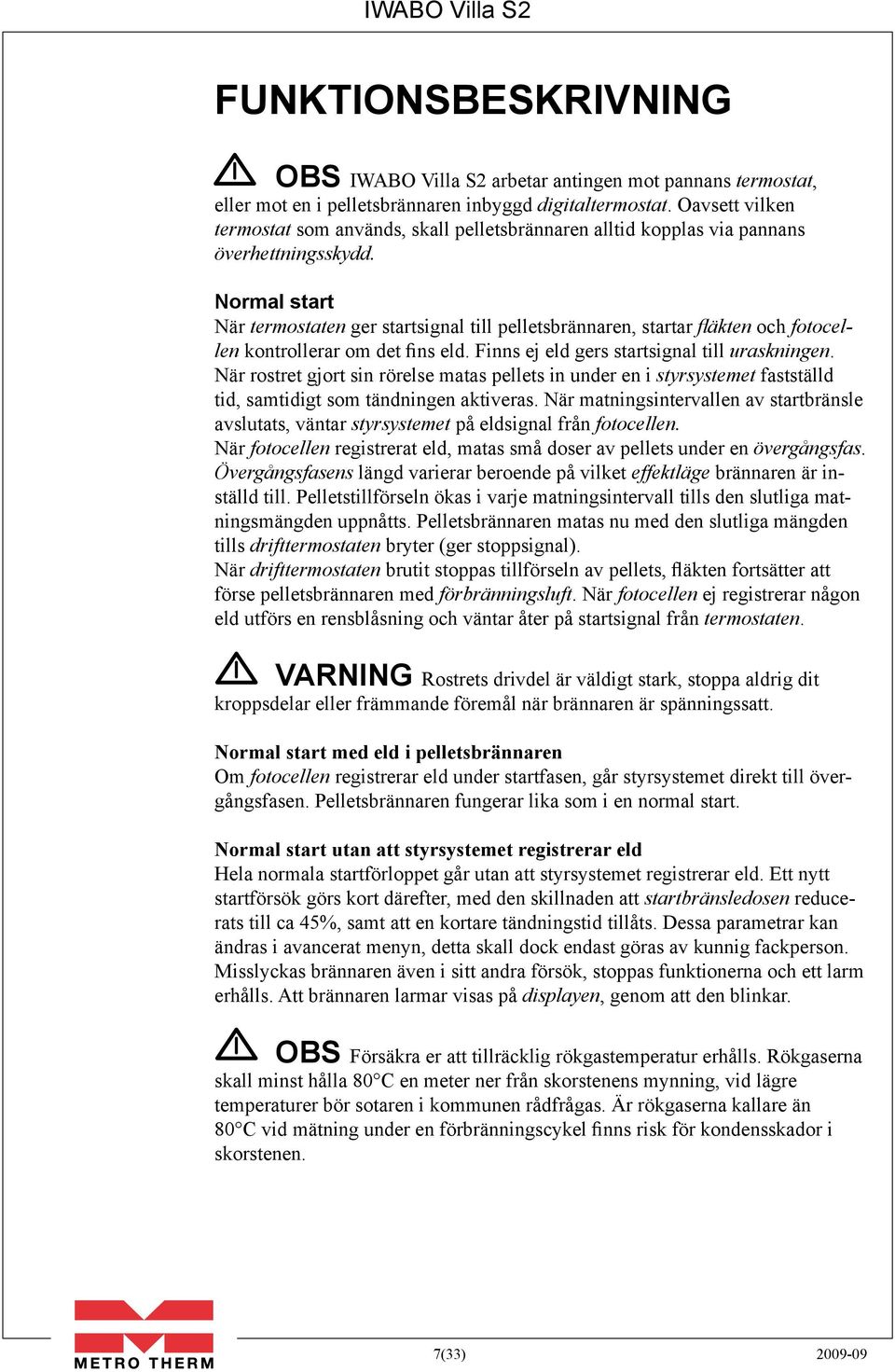Normal start När termostaten ger startsignal till pelletsbrännaren, startar fläkten och fotocellen kontrollerar om det fins eld. Finns ej eld gers startsignal till uraskningen.