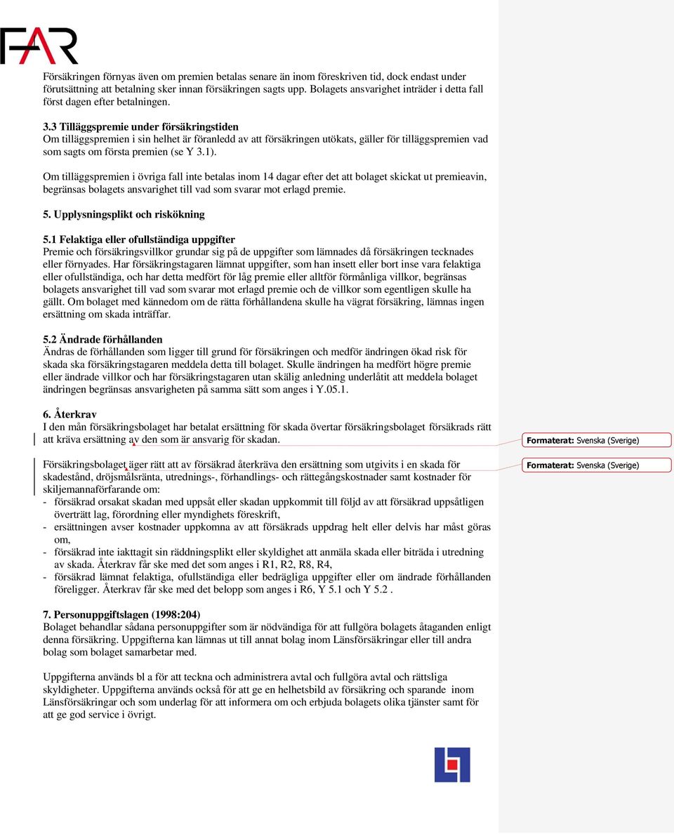 3 Tilläggspremie under försäkringstiden Om tilläggspremien i sin helhet är föranledd av att försäkringen utökats, gäller för tilläggspremien vad som sagts om första premien (se Y 3.1).