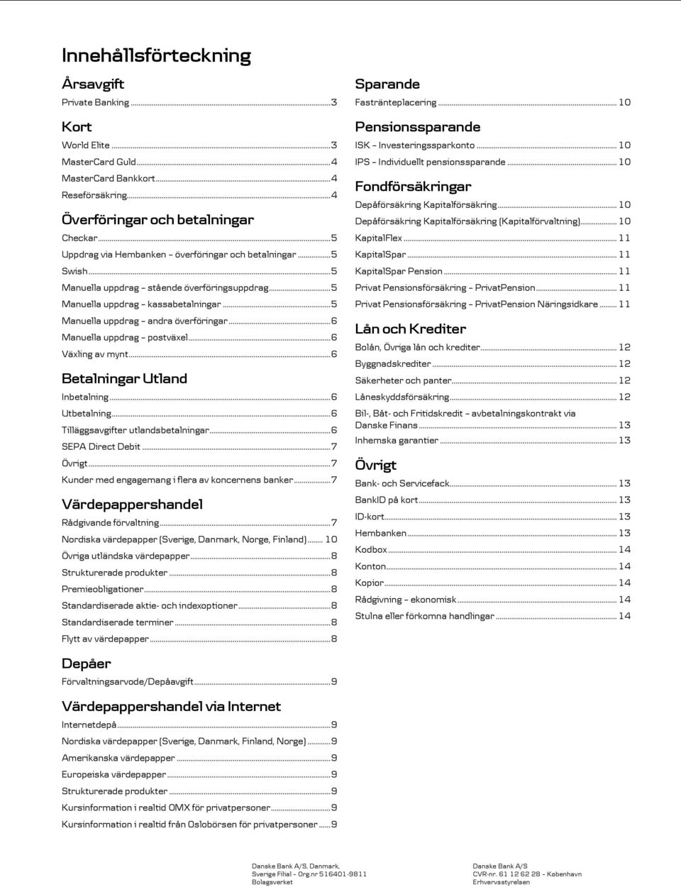 .. 6 Manuella uppdrag postväxel... 6 Växling av mynt... 6 Betalningar Utland Inbetalning... 6 Utbetalning... 6 Tilläggsavgifter utlandsbetalningar... 6 SEPA Direct Debit... 7 Övrigt.