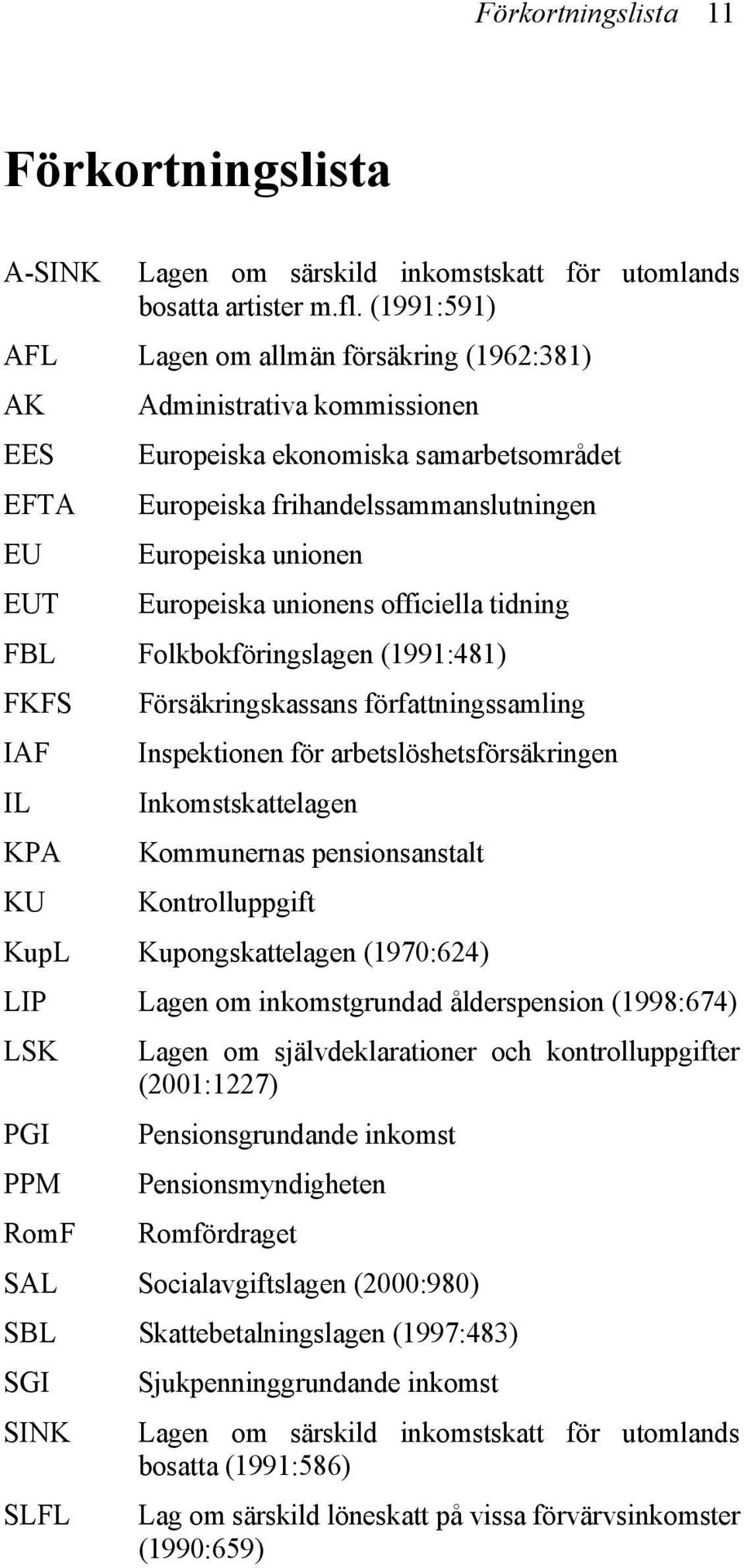 Europeiska unionens officiella tidning FBL Folkbokföringslagen (1991:481) FKFS IAF IL KPA KU Försäkringskassans författningssamling Inspektionen för arbetslöshetsförsäkringen Inkomstskattelagen