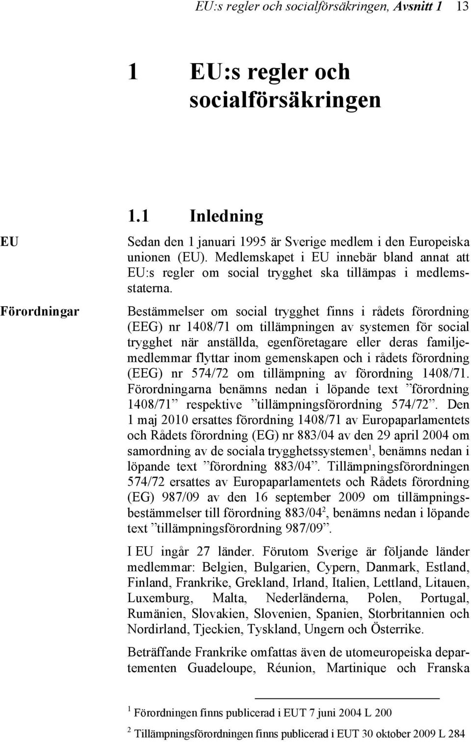 Bestämmelser om social trygghet finns i rådets förordning (EEG) nr 1408/71 om tillämpningen av systemen för social trygghet när anställda, egenföretagare eller deras familjemedlemmar flyttar inom