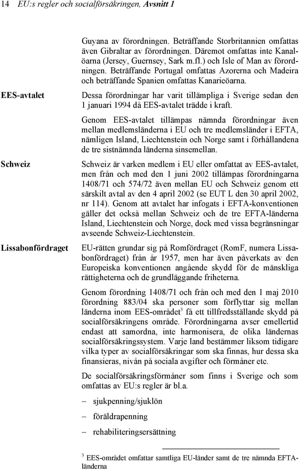 Dessa förordningar har varit tillämpliga i Sverige sedan den 1 januari 1994 då EES-avtalet trädde i kraft.