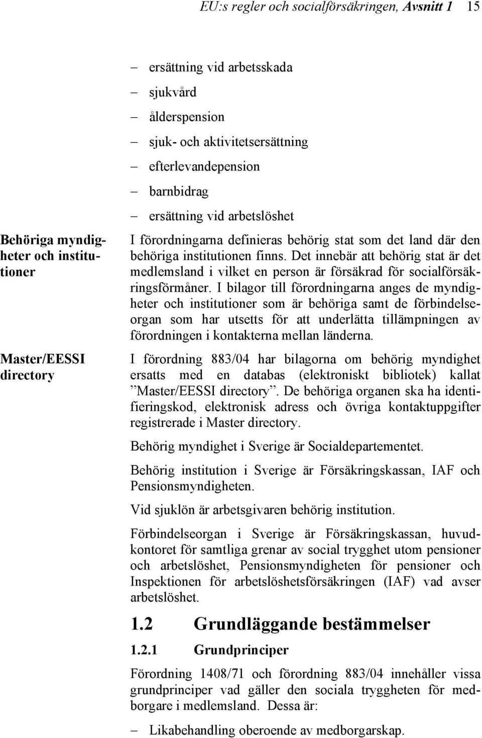 Det innebär att behörig stat är det medlemsland i vilket en person är försäkrad för socialförsäkringsförmåner.