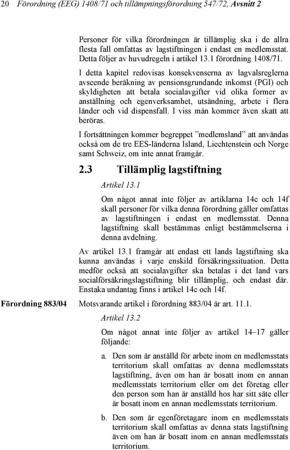 I detta kapitel redovisas konsekvenserna av lagvalsreglerna avseende beräkning av pensionsgrundande inkomst (PGI) och skyldigheten att betala socialavgifter vid olika former av anställning och