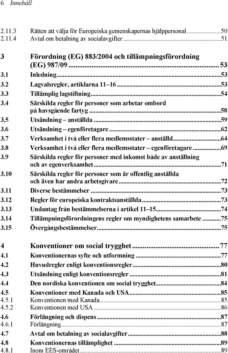 5 Utsändning anställda...59 3.6 Utsändning egenföretagare...62 3.7 Verksamhet i två eller flera medlemsstater anställd...64 3.8 Verksamhet i två eller flera medlemsstater egenföretagare...69 3.