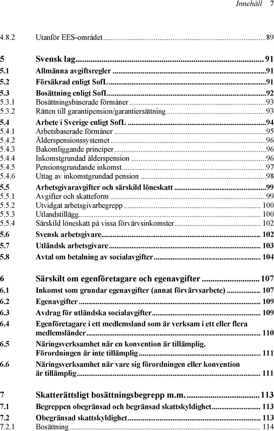 ..97 5.4.6 Uttag av inkomstgrundad pension...98 5.5 Arbetsgivaravgifter och särskild löneskatt...99 5.5.1 Avgifter och skatteform...99 5.5.2 Utvidgat arbetsgivarbegrepp... 100 5.5.3 Utlandstillägg.