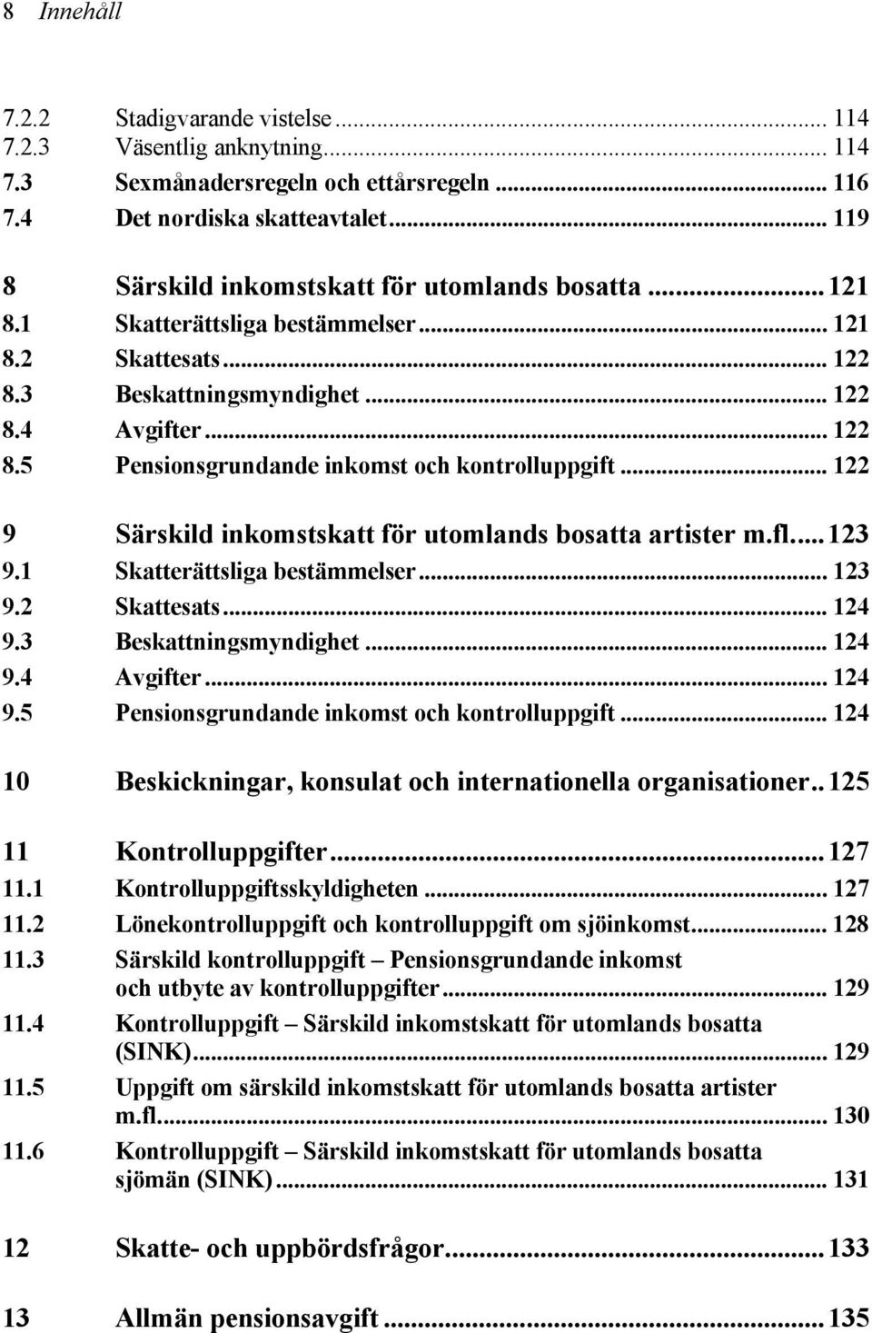 .. 122 9 Särskild inkomstskatt för utomlands bosatta artister m.fl...123 9.1 Skatterättsliga bestämmelser... 123 9.2 Skattesats... 124 9.3 Beskattningsmyndighet... 124 9.4 Avgifter... 124 9.5 Pensionsgrundande inkomst och kontrolluppgift.