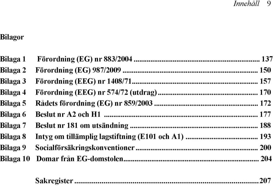 .. 170 Bilaga 5 Rådets förordning (EG) nr 859/2003... 172 Bilaga 6 Beslut nr A2 och H1.