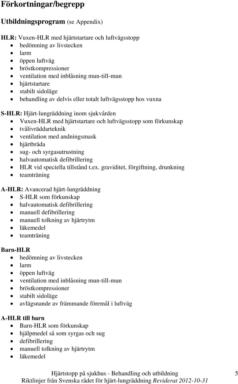 förkunskap tvålivräddarteknik ventilation med andningsmask hjärtbräda sug- och syrgasutrustning halvautomatisk defibrillering HLR vid speciella tillstånd t.ex.
