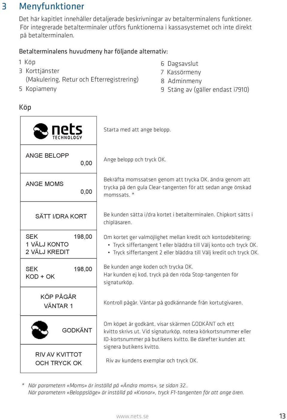 Betalterminalens huvudmeny har följande alternativ: 1 Köp 3 Korttjänster (Makulering, Retur och Efterregistrering) 5 Kopiameny Köp 6 Dagsavslut 7 Kassörmeny 8 Adminmeny 9 Stäng av (gäller endast