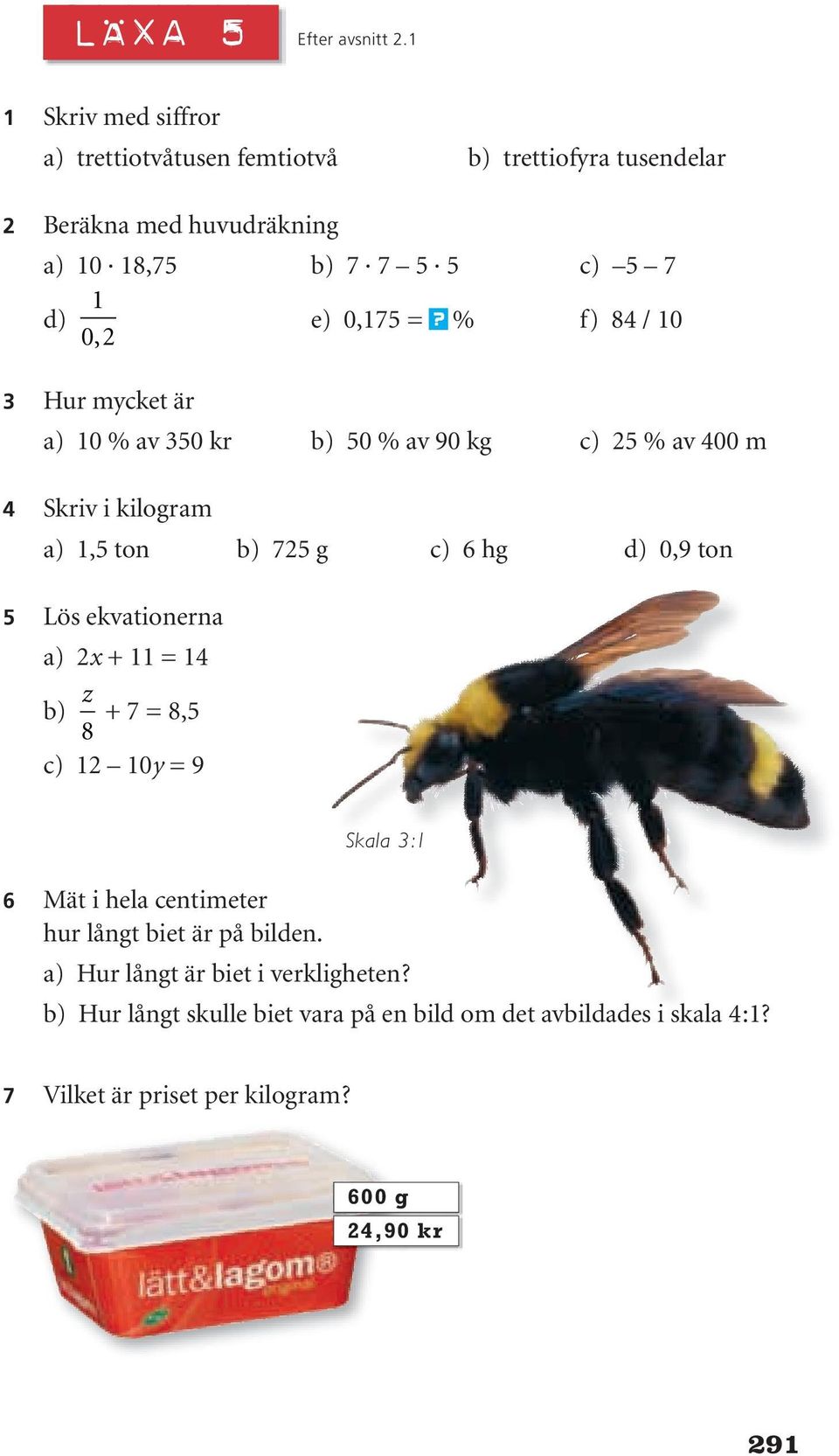 =? % f) 84 / 10 3 Hur mycket är a) 10 % av 350 kr b) 50 % av 90 kg c) 25 % av 400 m 4 Skriv i kilogram a) 1,5 ton b) 725 g c) 6 hg d) 0,9 ton 5 Lös