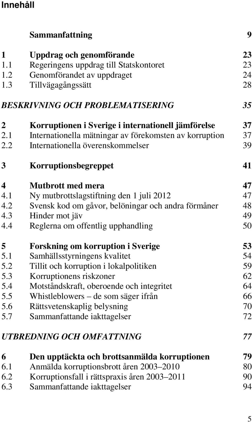 2 Internationella överenskommelser 39 3 Korruptionsbegreppet 41 4 Mutbrott med mera 47 4.1 Ny mutbrottslagstiftning den 1 juli 2012 47 4.2 Svensk kod om gåvor, belöningar och andra förmåner 48 4.