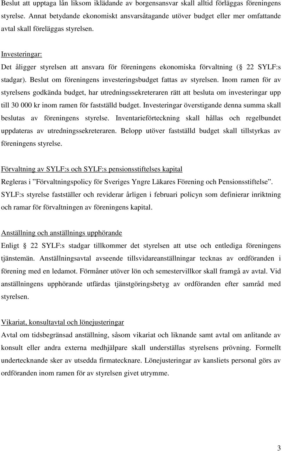 Investeringar: Det åligger styrelsen att ansvara för föreningens ekonomiska förvaltning ( 22 SYLF:s stadgar). Beslut om föreningens investeringsbudget fattas av styrelsen.