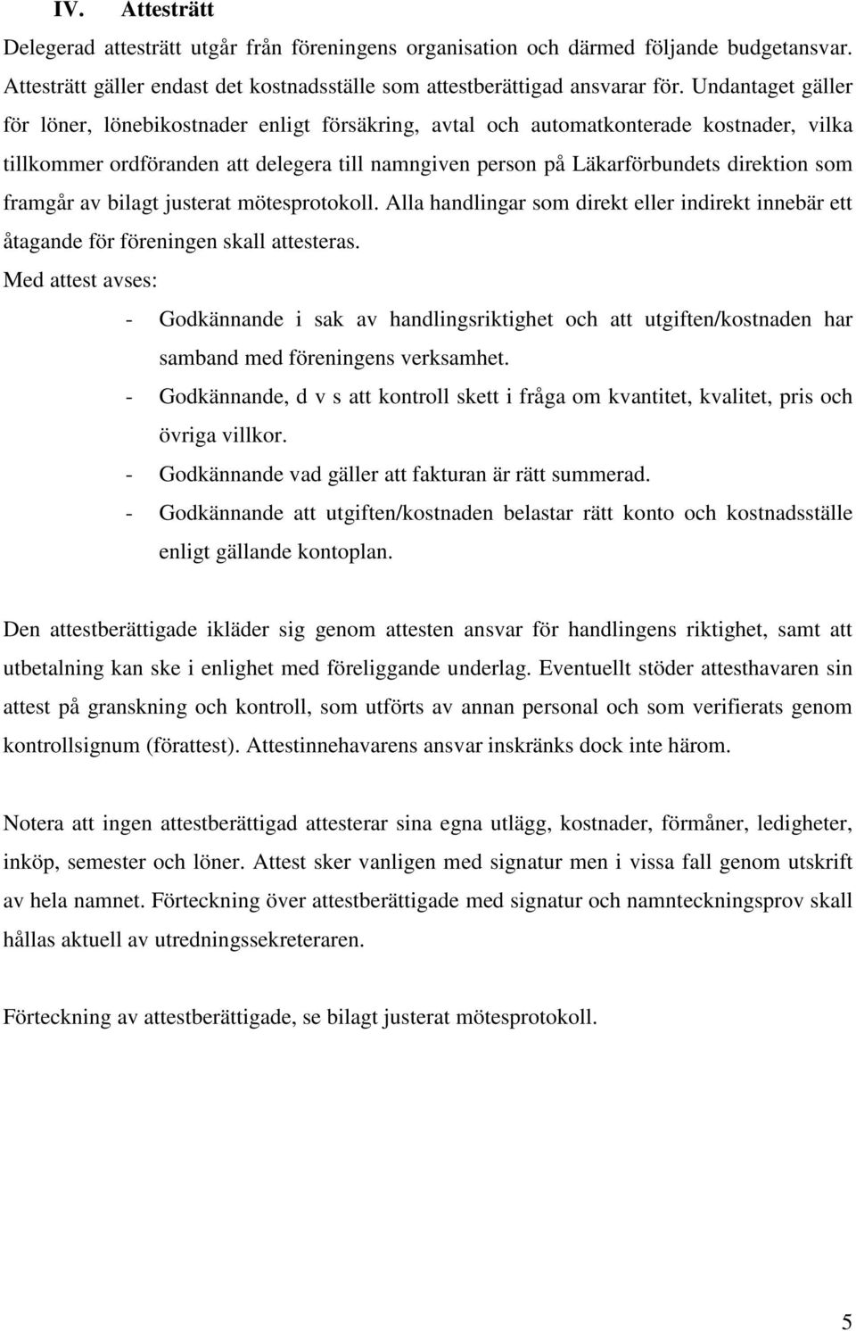 framgår av bilagt justerat mötesprotokoll. Alla handlingar som direkt eller indirekt innebär ett åtagande för föreningen skall attesteras.