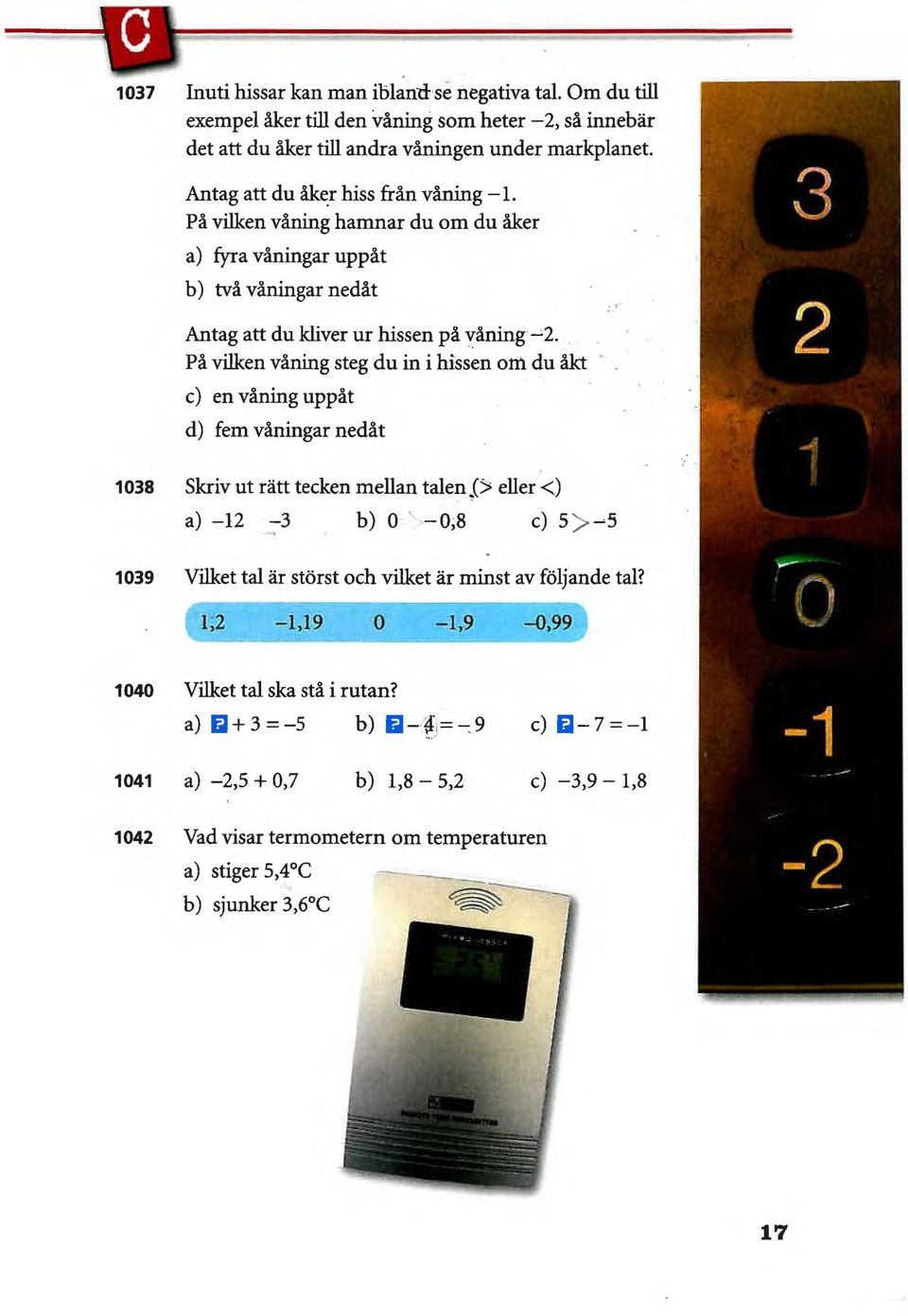 På vilken våning steg du in i hissen om du åkt c) en våning uppåt d) fem våningar nedåt 038 Skriv ut rätt tecken mellan talen> eller <) a) 2 3 b) 0 0,8 c) 5>-5 039 Vilket tal är störst