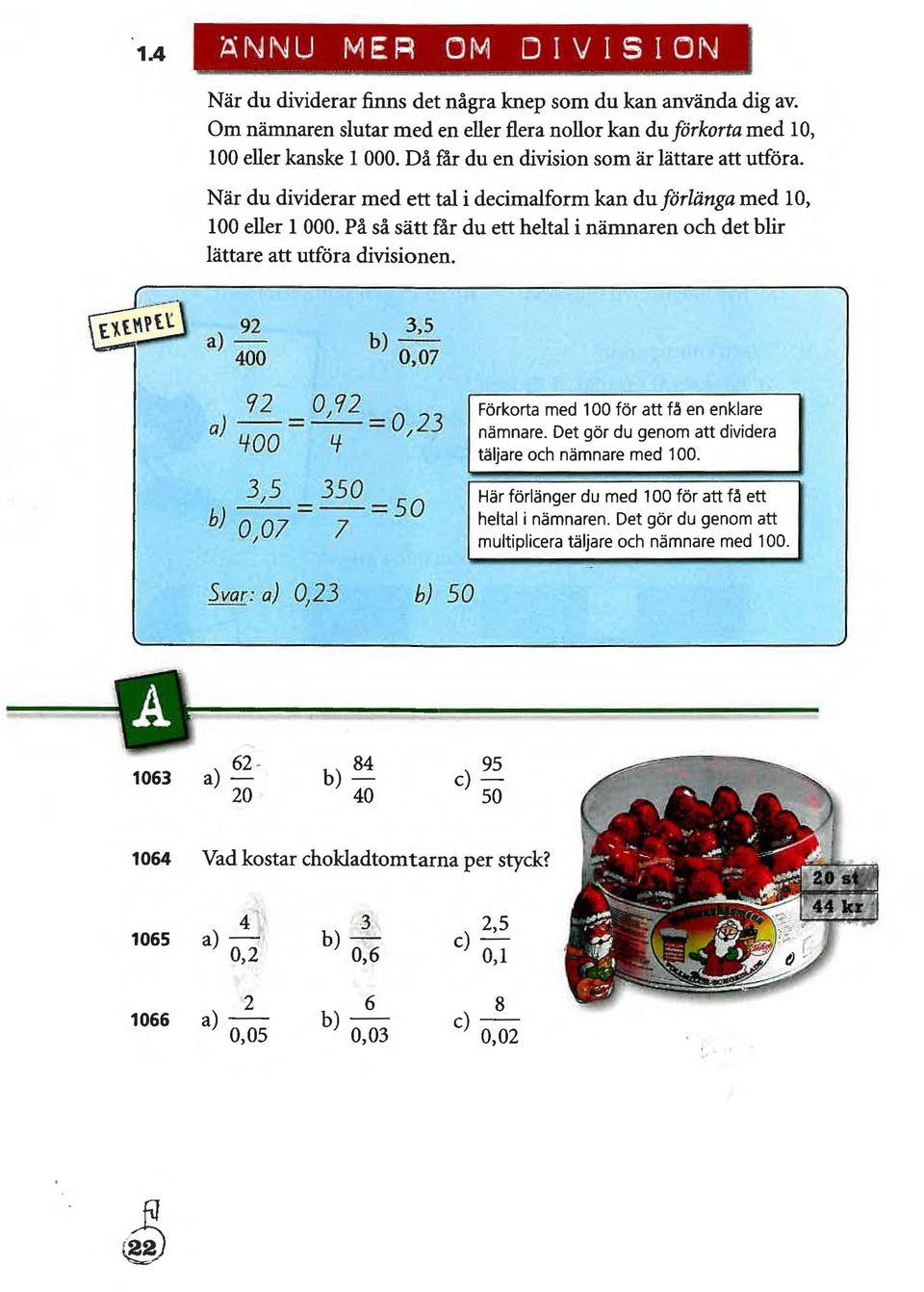 På så sätt får du ett heltal i nämnaren och det blir lättare att utföra divisionen. 92 a),766 3,5 b) 0)07 0,92, 72 a) = 0 23 '00 3,5 350 =50 b) 0,07 = Förkorta med 00 för att få en enklare nämnare.