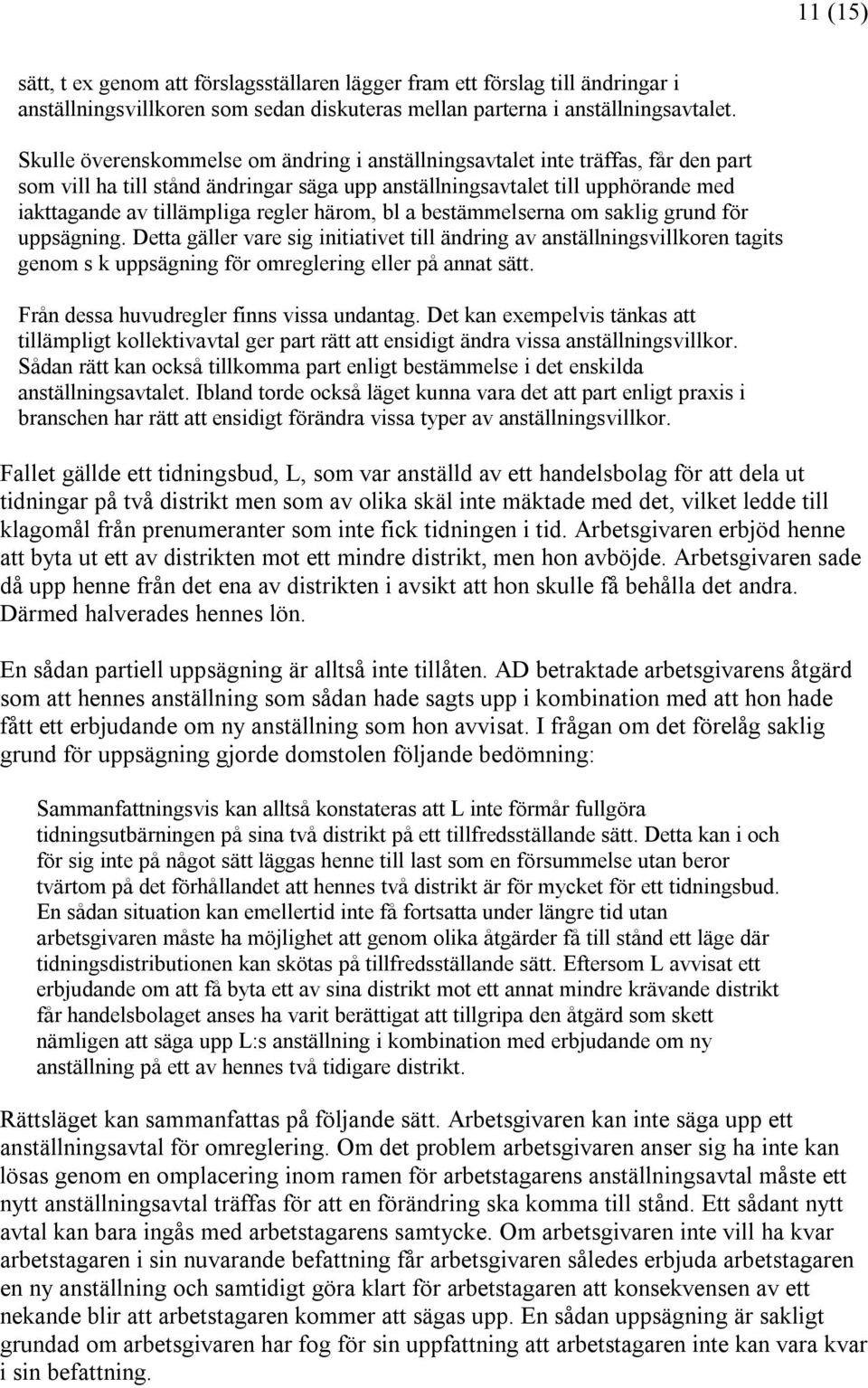 härom, bl a bestämmelserna om saklig grund för uppsägning. Detta gäller vare sig initiativet till ändring av anställningsvillkoren tagits genom s k uppsägning för omreglering eller på annat sätt.