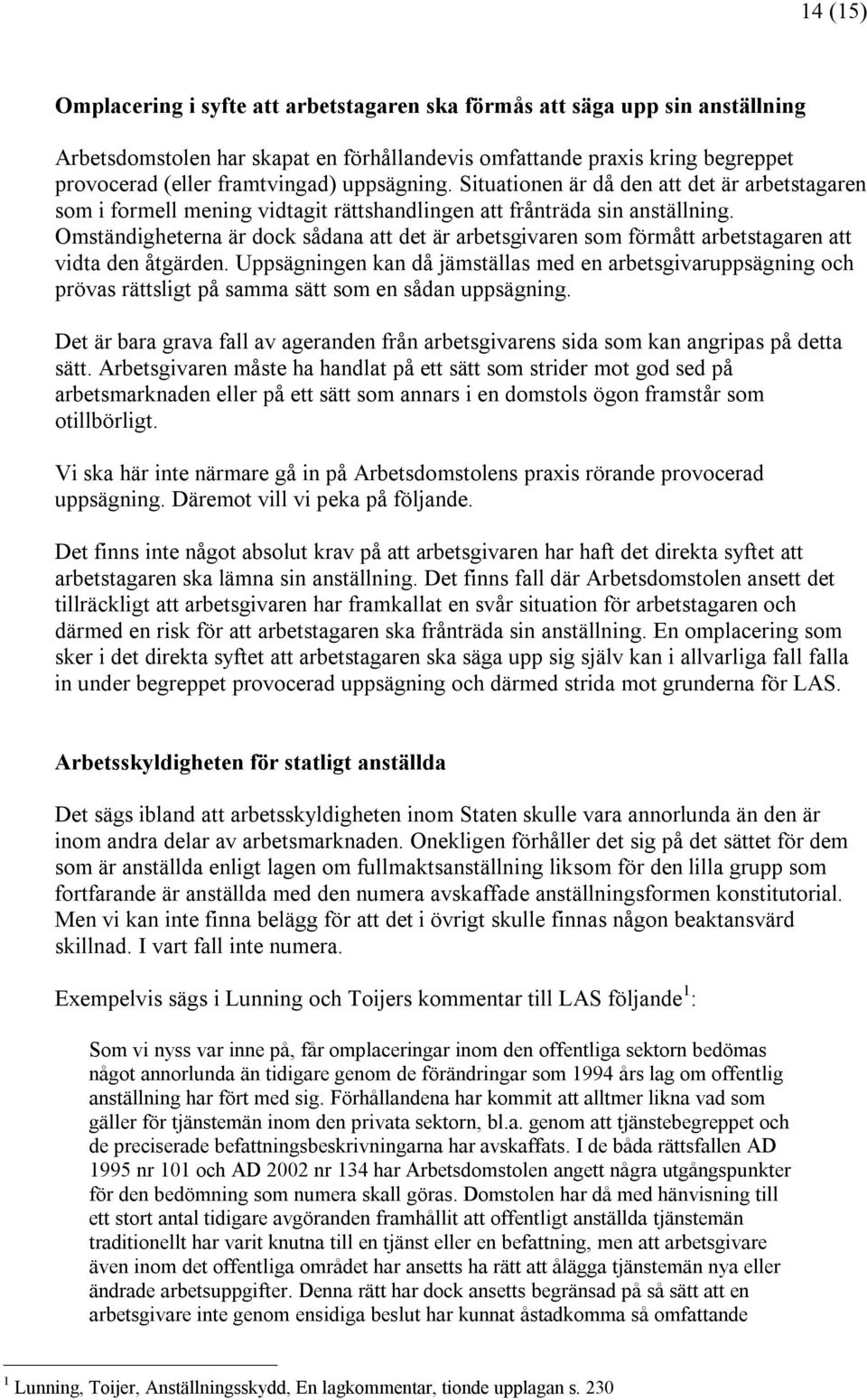 Omständigheterna är dock sådana att det är arbetsgivaren som förmått arbetstagaren att vidta den åtgärden.