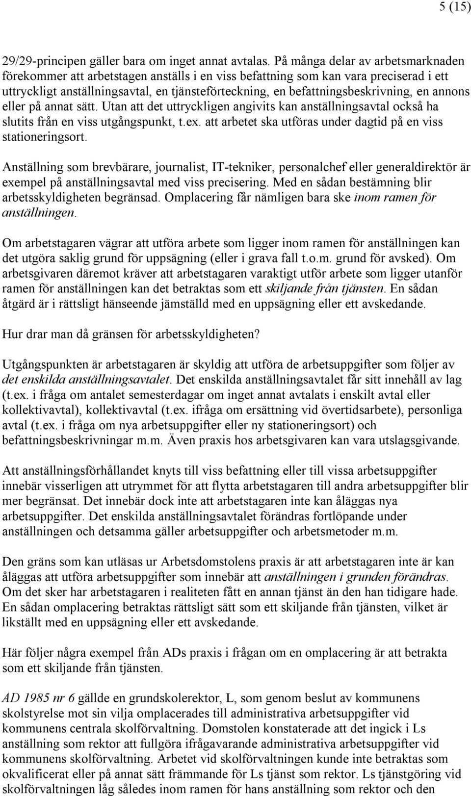 befattningsbeskrivning, en annons eller på annat sätt. Utan att det uttryckligen angivits kan anställningsavtal också ha slutits från en viss utgångspunkt, t.ex.