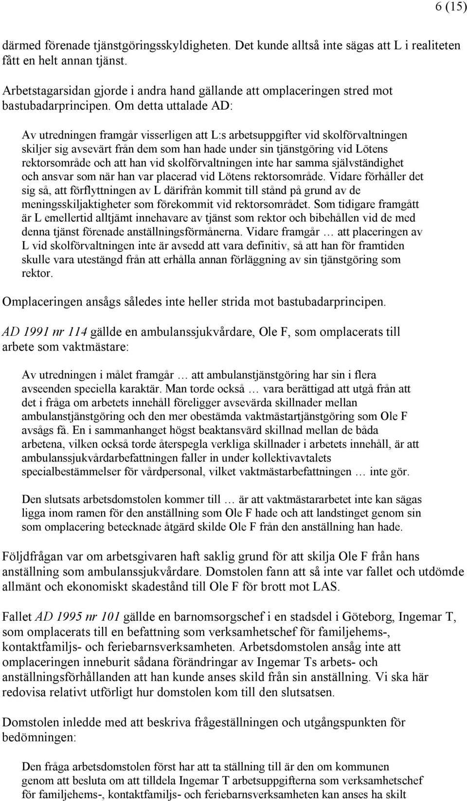 Om detta uttalade AD: Av utredningen framgår visserligen att L:s arbetsuppgifter vid skolförvaltningen skiljer sig avsevärt från dem som han hade under sin tjänstgöring vid Lötens rektorsområde och