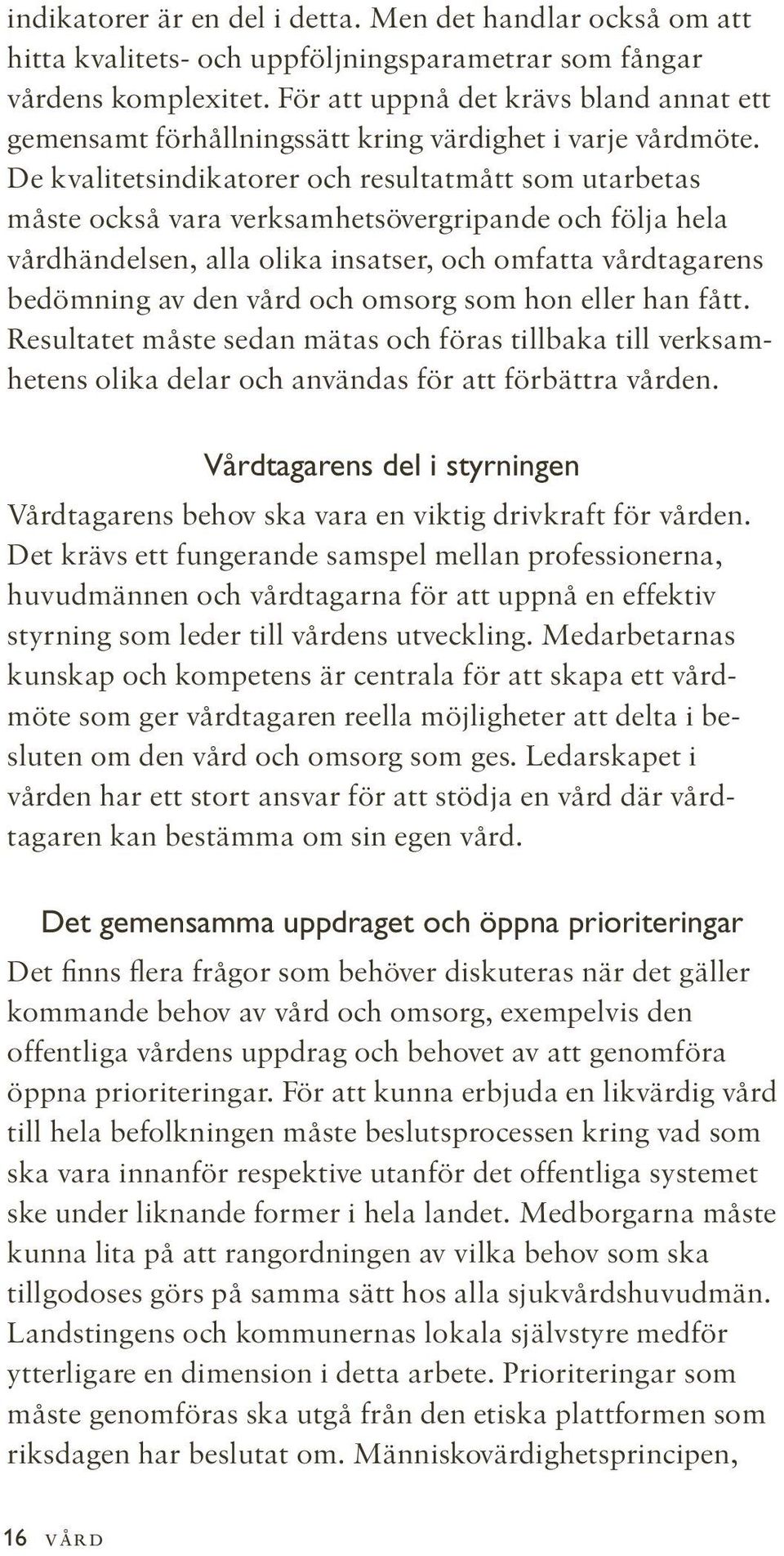 De kvalitetsindikatorer och resultatmått som utarbetas måste också vara verksamhetsövergripande och följa hela vårdhändelsen, alla olika insatser, och omfatta vårdtagarens bedömning av den vård och