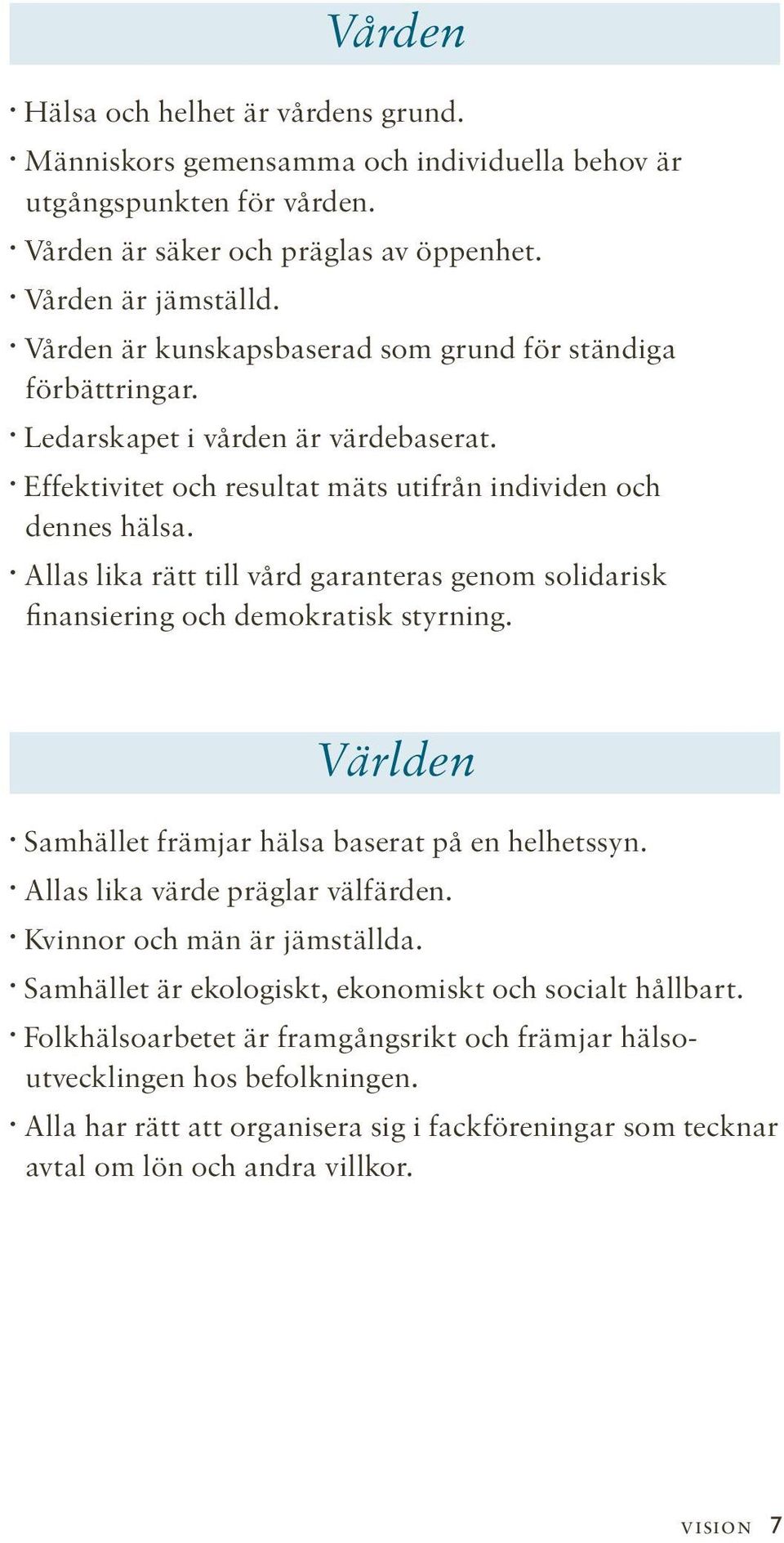 Allas lika rätt till vård garanteras genom solidarisk finansiering och demokratisk styrning. Världen Samhället främjar hälsa baserat på en helhetssyn. Allas lika värde präglar välfärden.