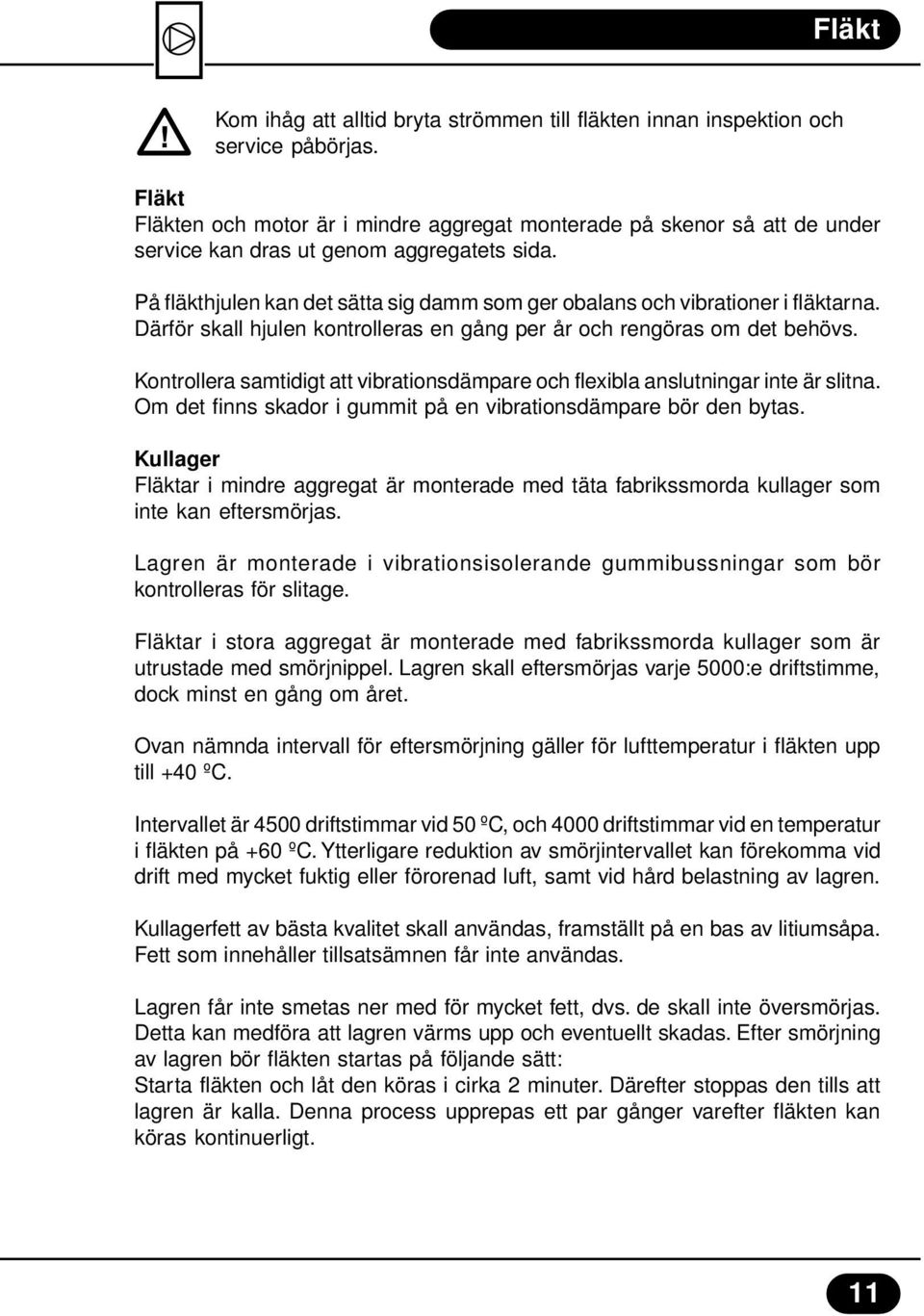 På fläkthjulen kan det sätta sig damm som ger obalans och vibrationer i fläktarna. Därför skall hjulen kontrolleras en gång per år och rengöras om det behövs.