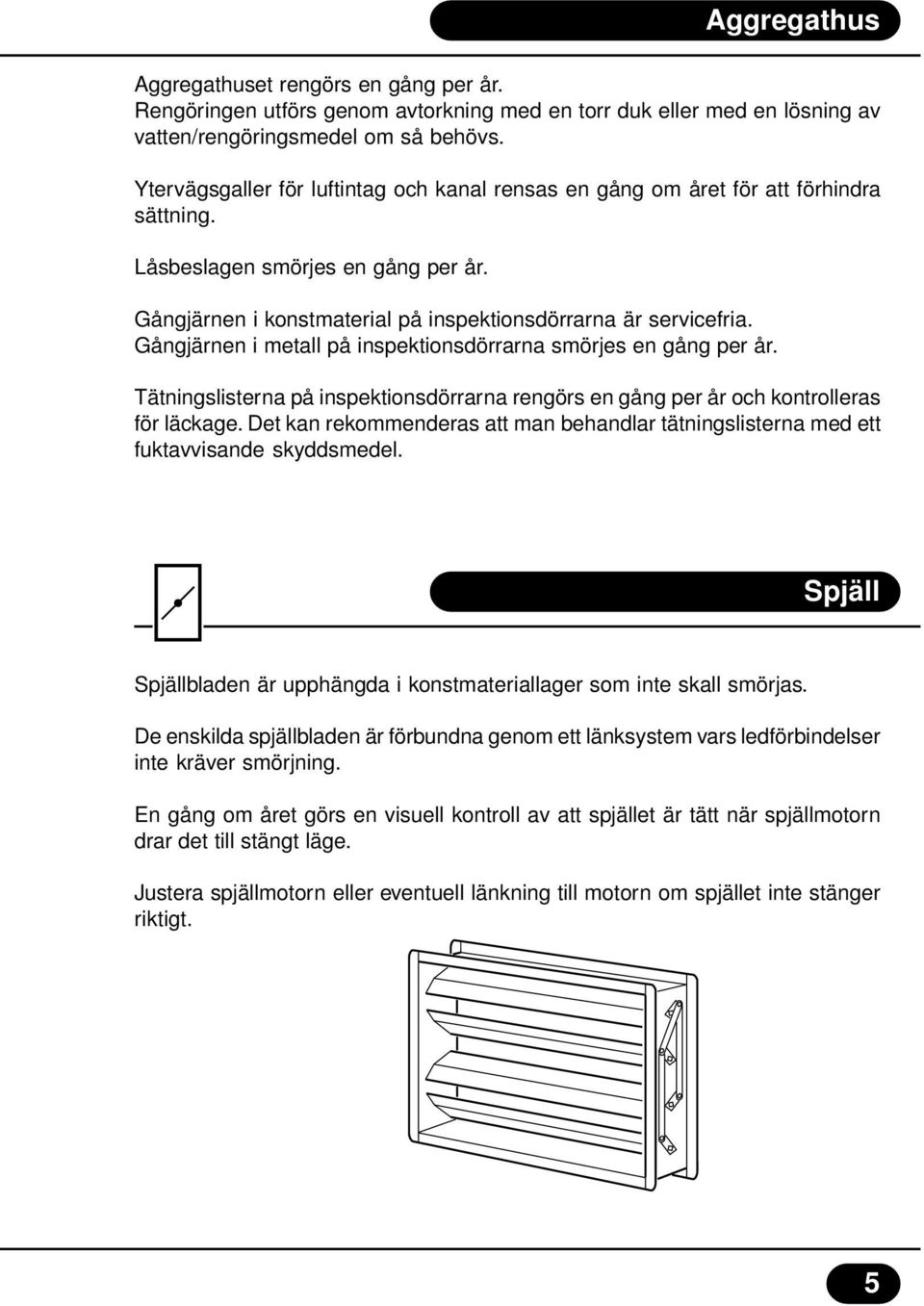Gångjärnen i metall på inspektionsdörrarna smörjes en gång per år. Tätningslisterna på inspektionsdörrarna rengörs en gång per år och kontrolleras för läckage.