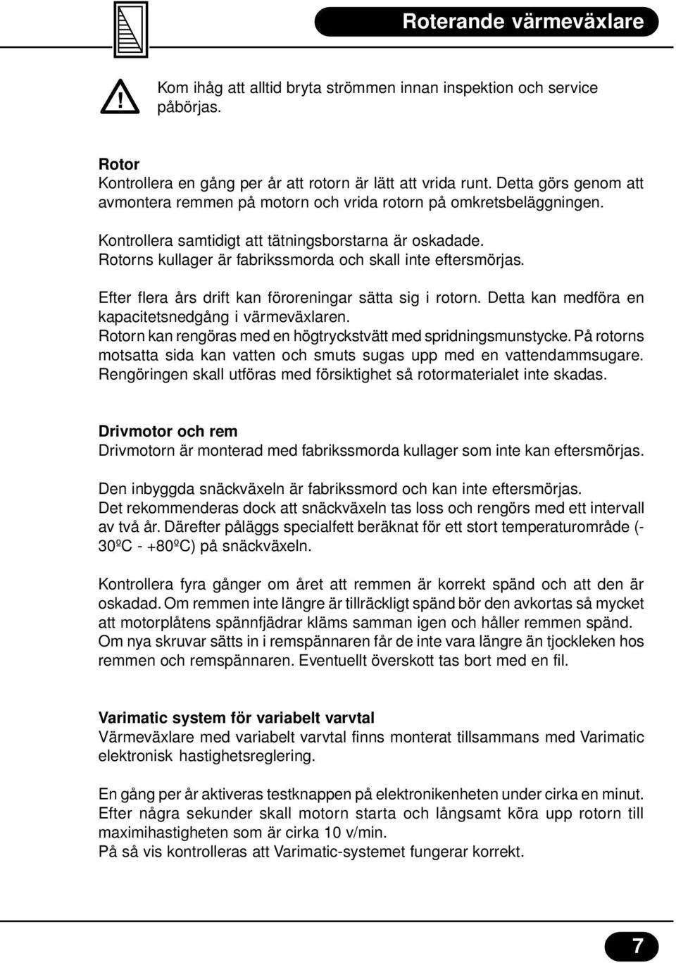 Rotorns kullager är fabrikssmorda och skall inte eftersmörjas. Efter flera års drift kan föroreningar sätta sig i rotorn. Detta kan medföra en kapacitetsnedgång i värmeväxlaren.