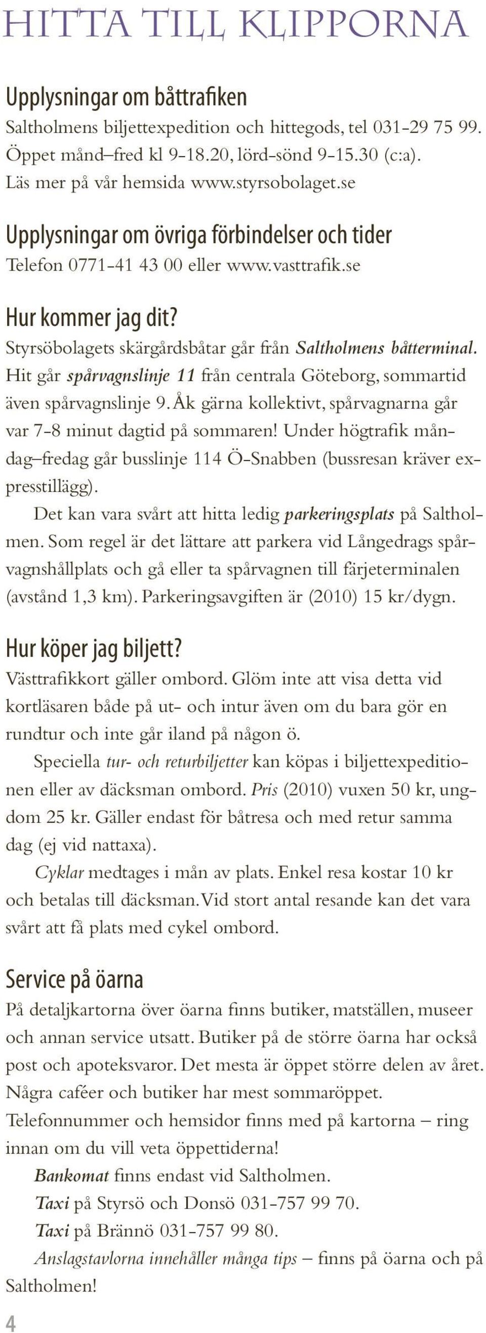 Hit går spårvagnslinje 11 från centrala Göteborg, sommartid även spårvagnslinje 9. Åk gärna kollektivt, spårvagnarna går var 7-8 minut dagtid på sommaren!