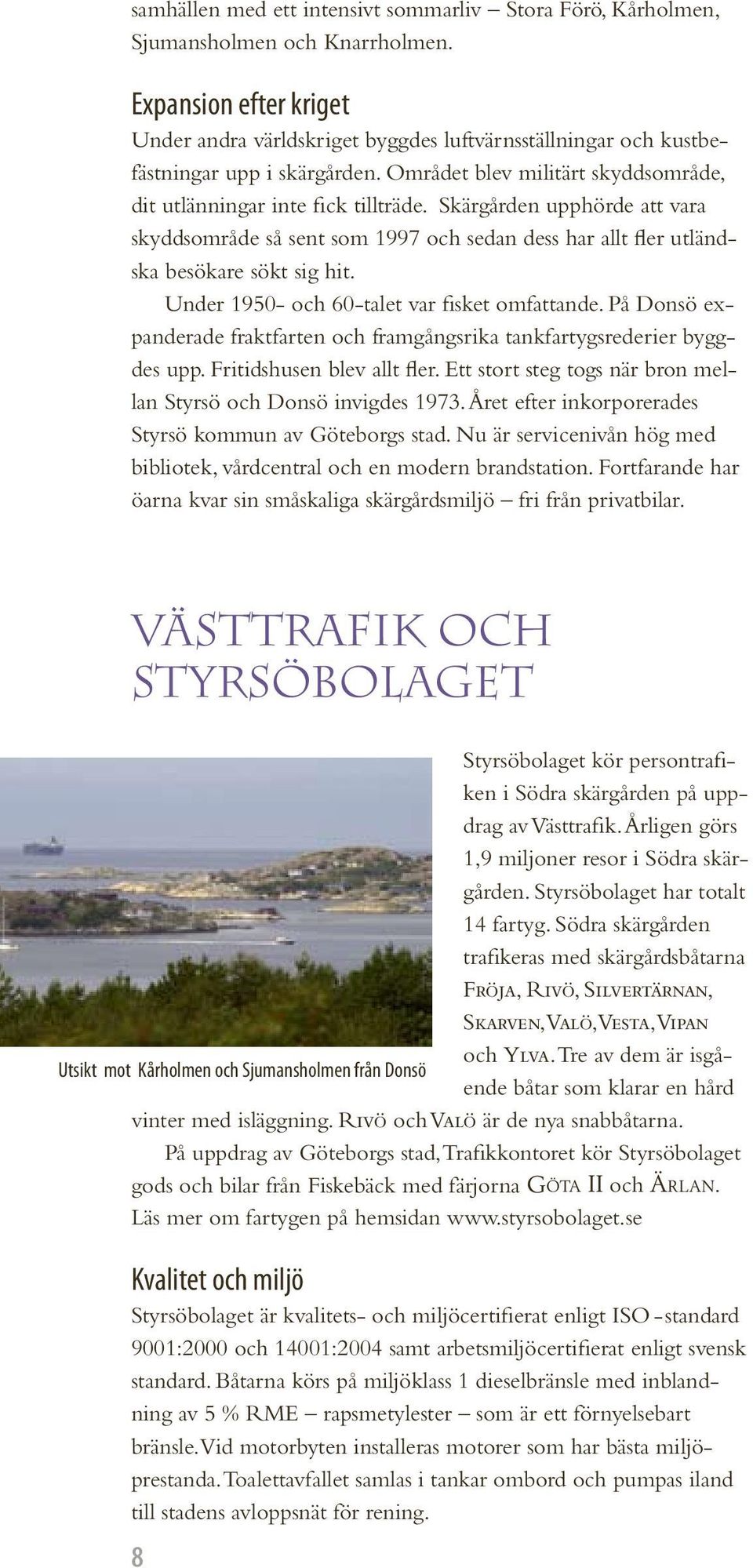 Skärgården upphörde att vara skyddsområde så sent som 1997 och sedan dess har allt fler utländska besökare sökt sig hit. Under 1950- och 60-talet var fisket omfattande.