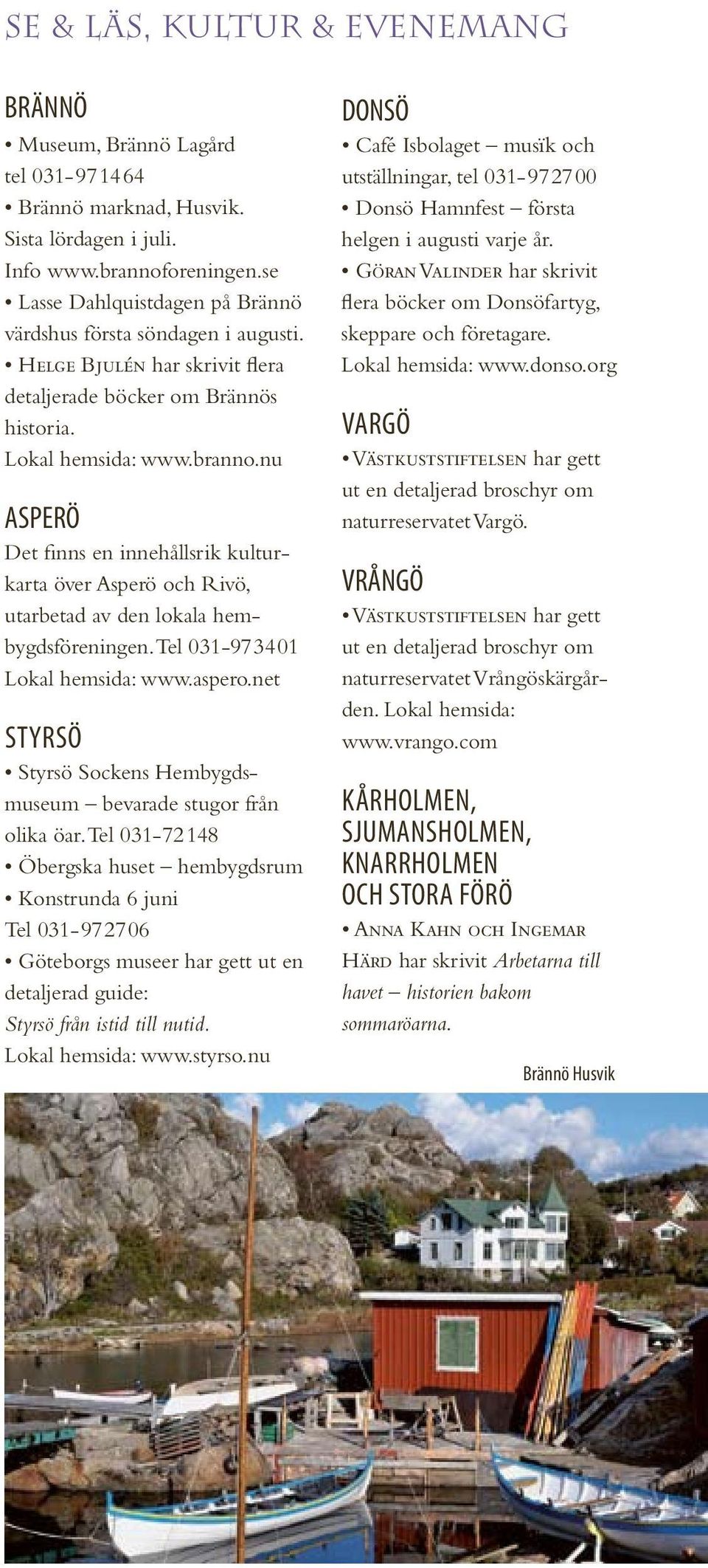 nu ASperÖ Det finns en innehållsrik kulturkarta över Asperö och Rivö, utarbetad av den lokala hembygdsföreningen. Tel 031-97 34 01 Lokal hemsida: www.aspero.