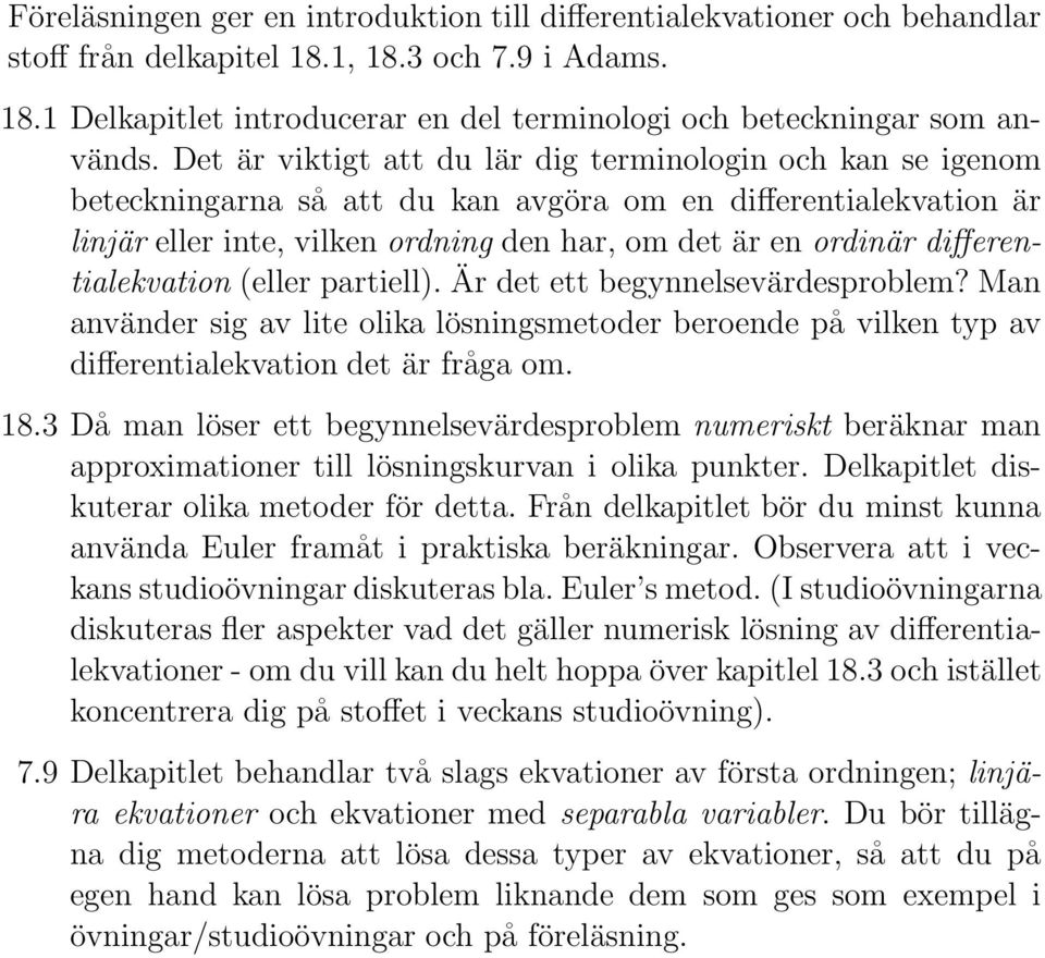 differentialekvation (eller partiell). Är det ett begynnelsevärdesproblem? Man använder sig av lite olika lösningsmetoder beroende på vilken typ av differentialekvation det är fråga om. 18.