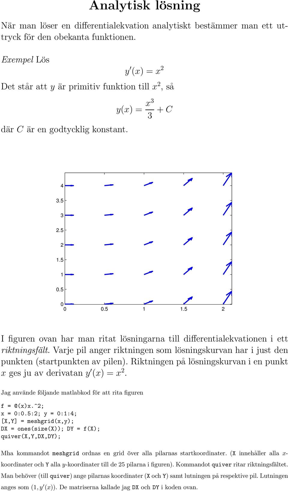 5 I figuren ovan har man ritat lösningarna till differentialekvationen i ett riktningsfält. Varje pil anger riktningen som lösningskurvan har i just den punkten (startpunkten av pilen).