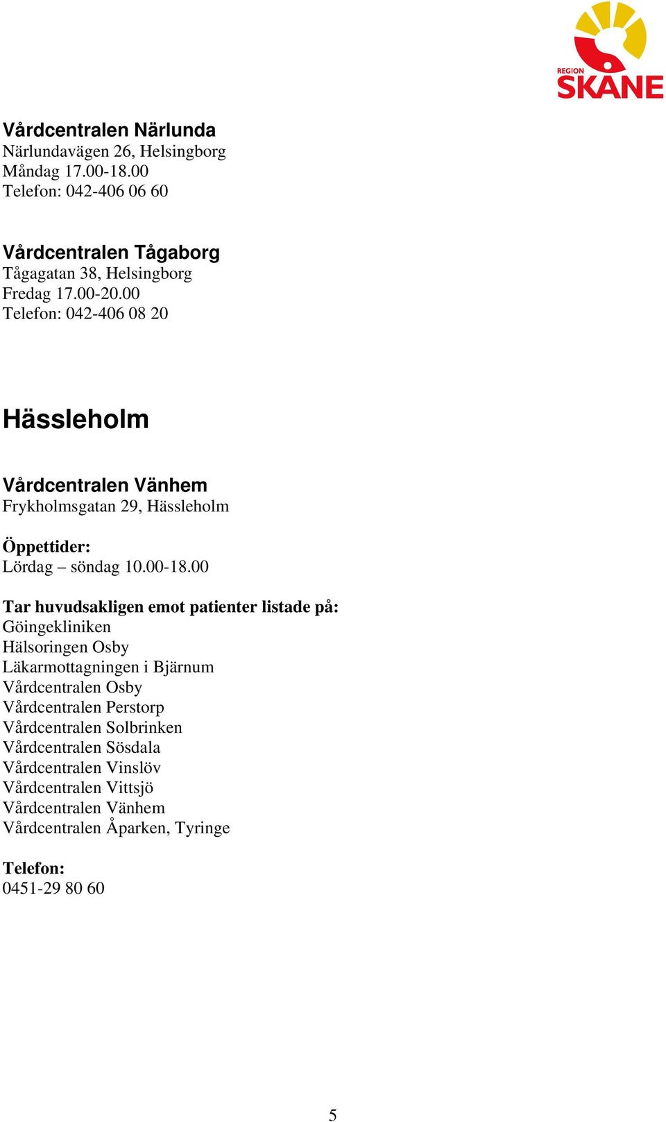 00 042-406 08 20 Hässleholm Vårdcentralen Vänhem Frykholmsgatan 29, Hässleholm Lördag söndag 10.00-18.