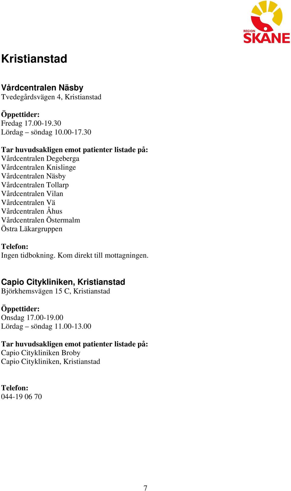 Vårdcentralen Åhus Vårdcentralen Östermalm Östra Läkargruppen Ingen tidbokning. Kom direkt till mottagningen.