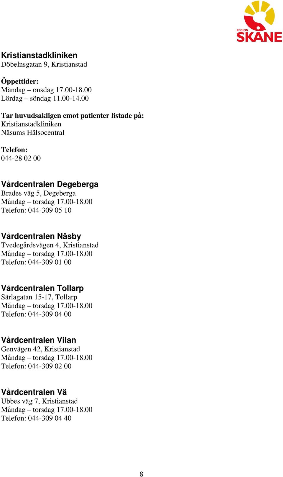 10 Vårdcentralen Näsby Tvedegårdsvägen 4, Kristianstad 044-309 01 00 Vårdcentralen Tollarp Särlagatan 15-17,