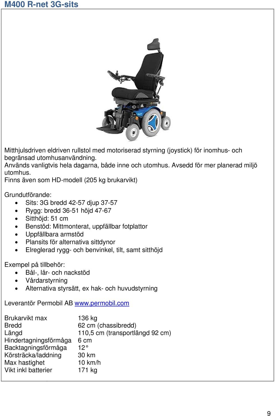 Finns även som HD-modell (205 kg brukarvikt) Sits: 3G bredd 42-57 djup 37-57 Rygg: bredd 36-51 höjd 47-67 Sitthöjd: 51 cm Benstöd: Mittmonterat, uppfällbar fotplattor Uppfällbara