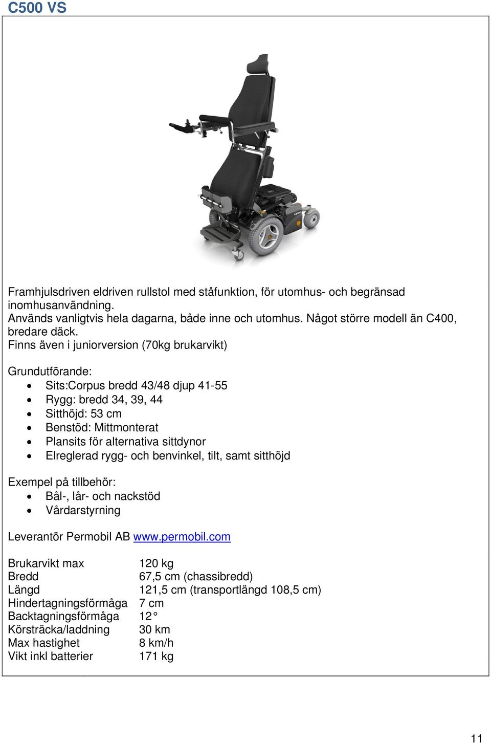 Finns även i juniorversion (70kg brukarvikt) Sits:Corpus bredd 43/48 djup 41-55 Rygg: bredd 34, 39, 44 Sitthöjd: 53 cm Benstöd: Mittmonterat Plansits