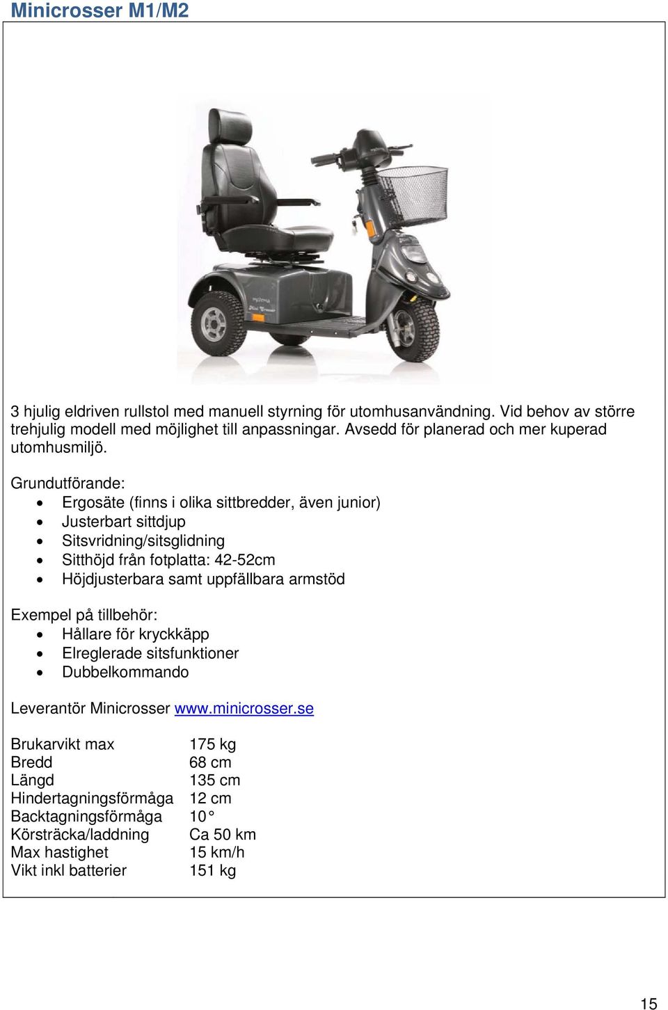 Ergosäte (finns i olika sittbredder, även junior) Justerbart sittdjup Sitsvridning/sitsglidning Sitthöjd från fotplatta: 42-52cm