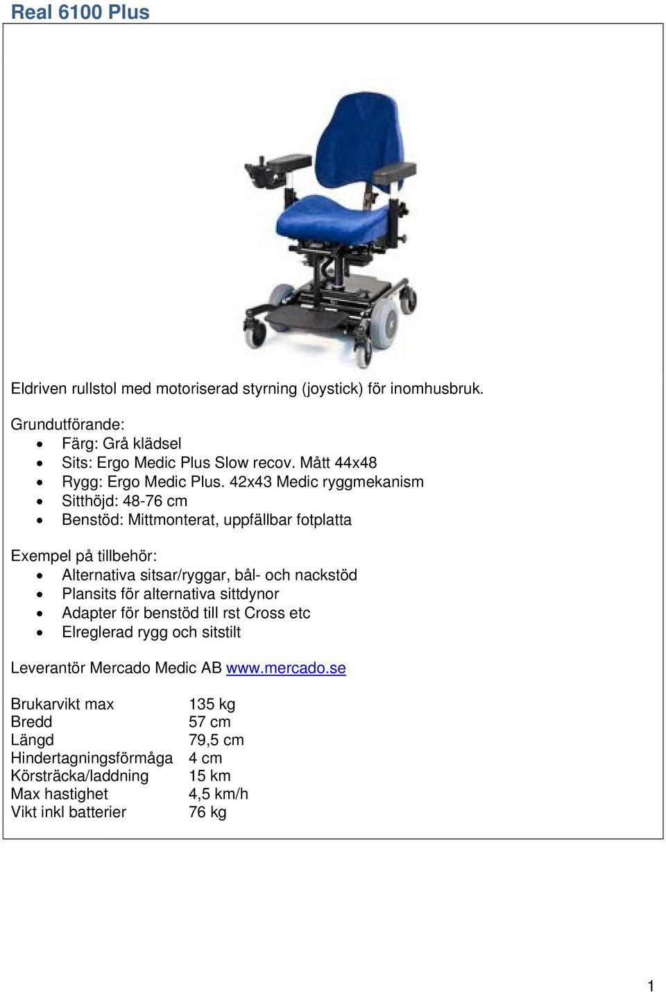 42x43 Medic ryggmekanism Sitthöjd: 48-76 cm Benstöd: Mittmonterat, uppfällbar fotplatta Alternativa sitsar/ryggar, bål- och
