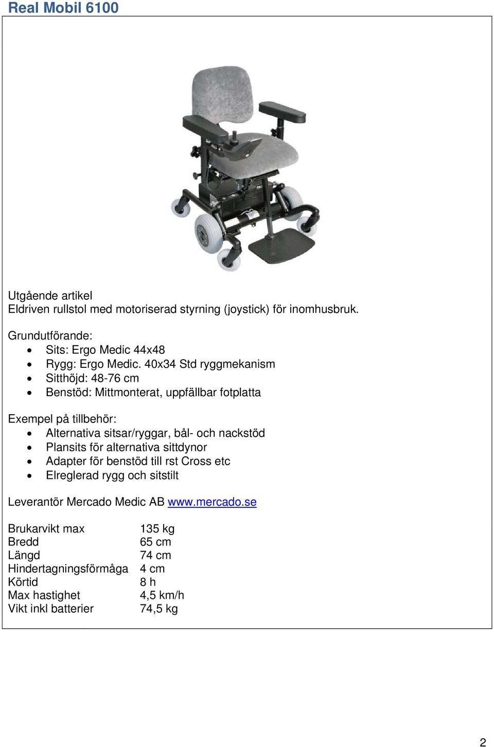 40x34 Std ryggmekanism Sitthöjd: 48-76 cm Benstöd: Mittmonterat, uppfällbar fotplatta Alternativa sitsar/ryggar, bål-