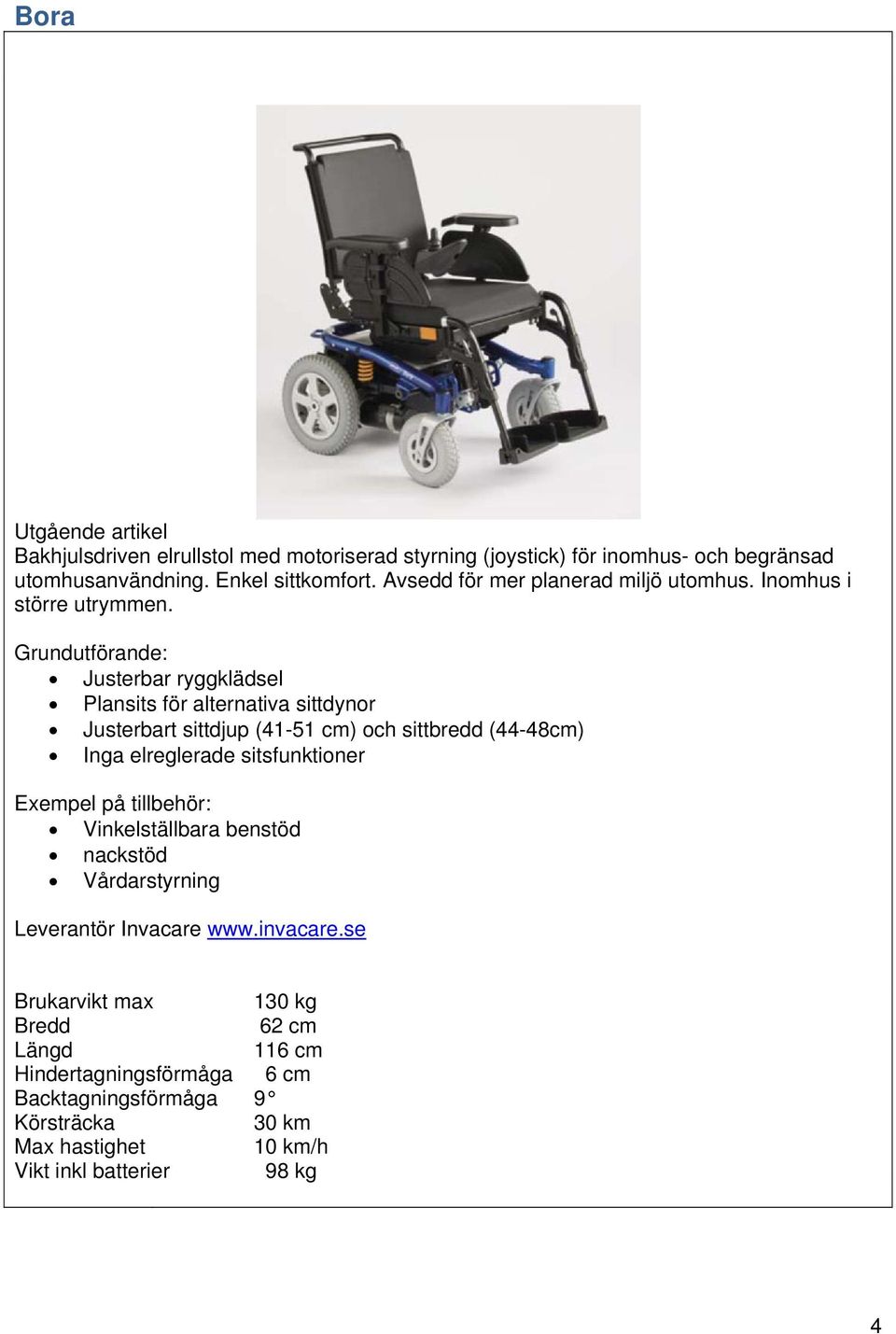 Justerbar ryggklädsel Plansits för alternativa sittdynor Justerbart sittdjup (41-51 cm) och sittbredd (44-48cm) Inga