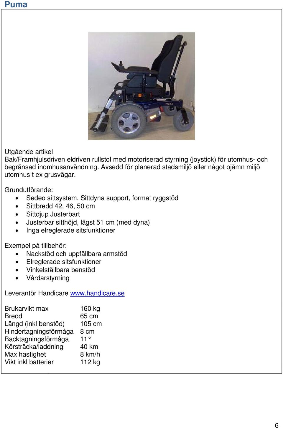 Sittdyna support, format ryggstöd Sittbredd 42, 46, 50 cm Sittdjup Justerbart Justerbar sitthöjd, lägst 51 cm (med dyna) Inga elreglerade