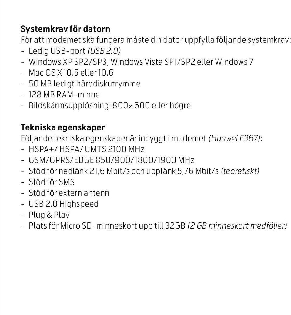 6 50 MB ledigt hårddiskutrymme 128 MB RAM-minne Bildskärmsupplösning: 800 600 eller högre Tekniska egenskaper Följande tekniska egenskaper är inbyggt i modemet