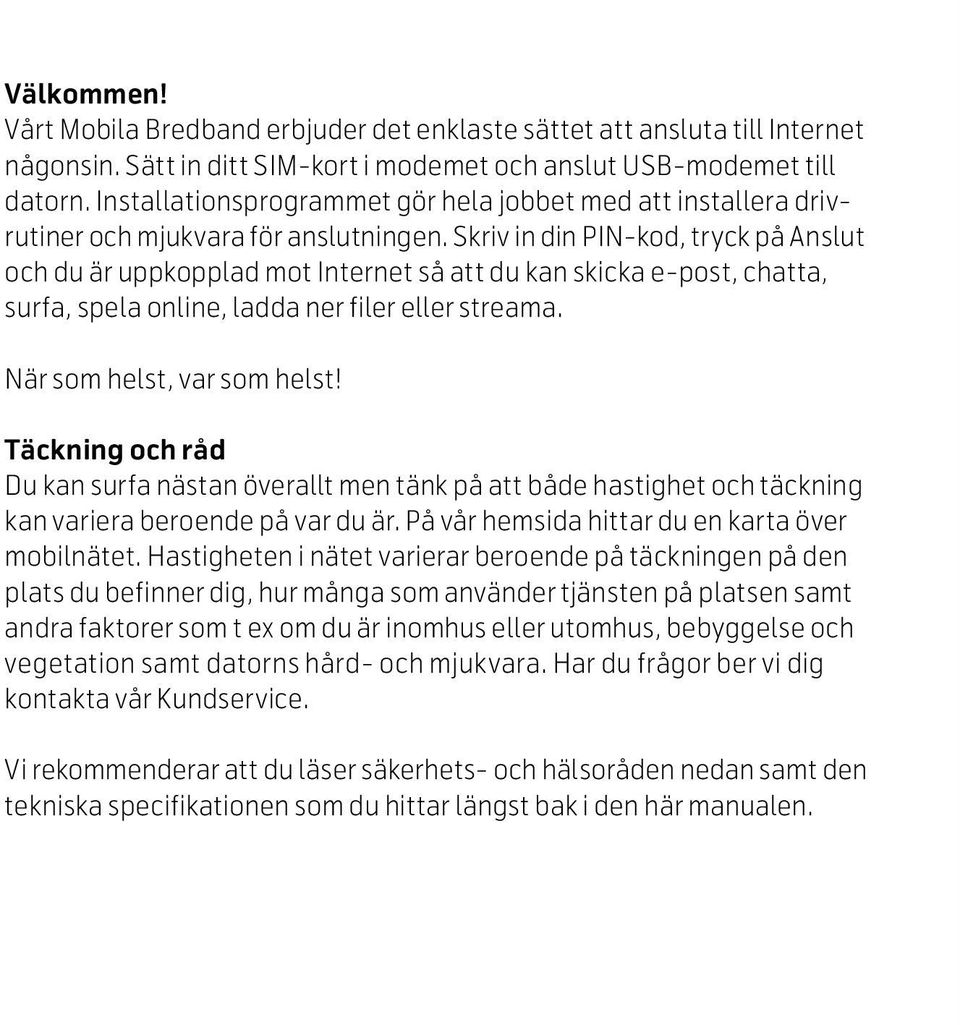 Skriv in din PIN-kod, tryck på Anslut och du är uppkopplad mot Internet så att du kan skicka e-post, chatta, surfa, spela online, ladda ner filer eller streama. När som helst, var som helst!