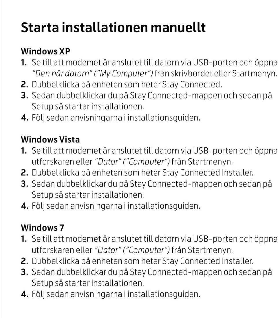 Windows Vista 1. Se till att modemet är anslutet till datorn via USB-porten och öppna utforskaren eller Dator ( Computer ) från Startmenyn. 2.