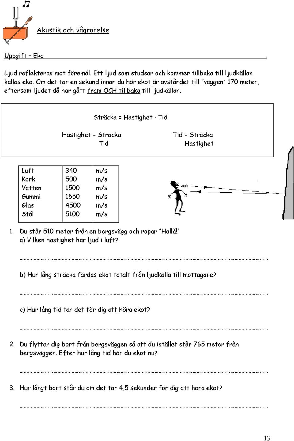 Sträcka = Hastighet Tid Hastighet = Sträcka Tid Tid = Sträcka Hastighet Luft Kork Vatten Gummi Glas Stål 340 500 1500 1550 4500 5100 m/s m/s m/s m/s m/s m/s 1.