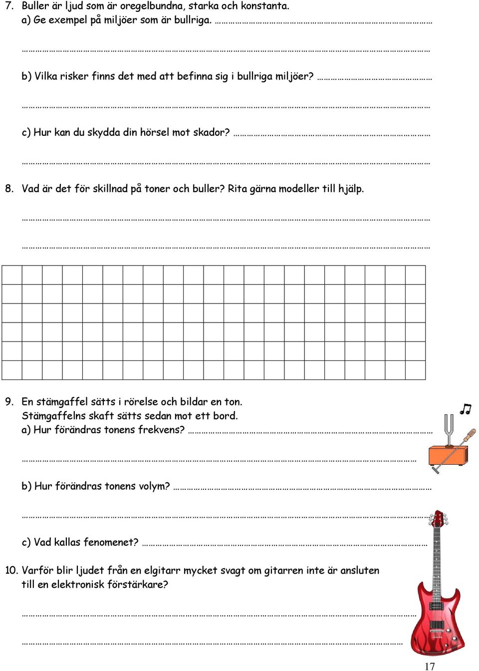 Vad är det för skillnad på toner och buller? Rita gärna modeller till hjälp. 9. En stämgaffel sätts i rörelse och bildar en ton.