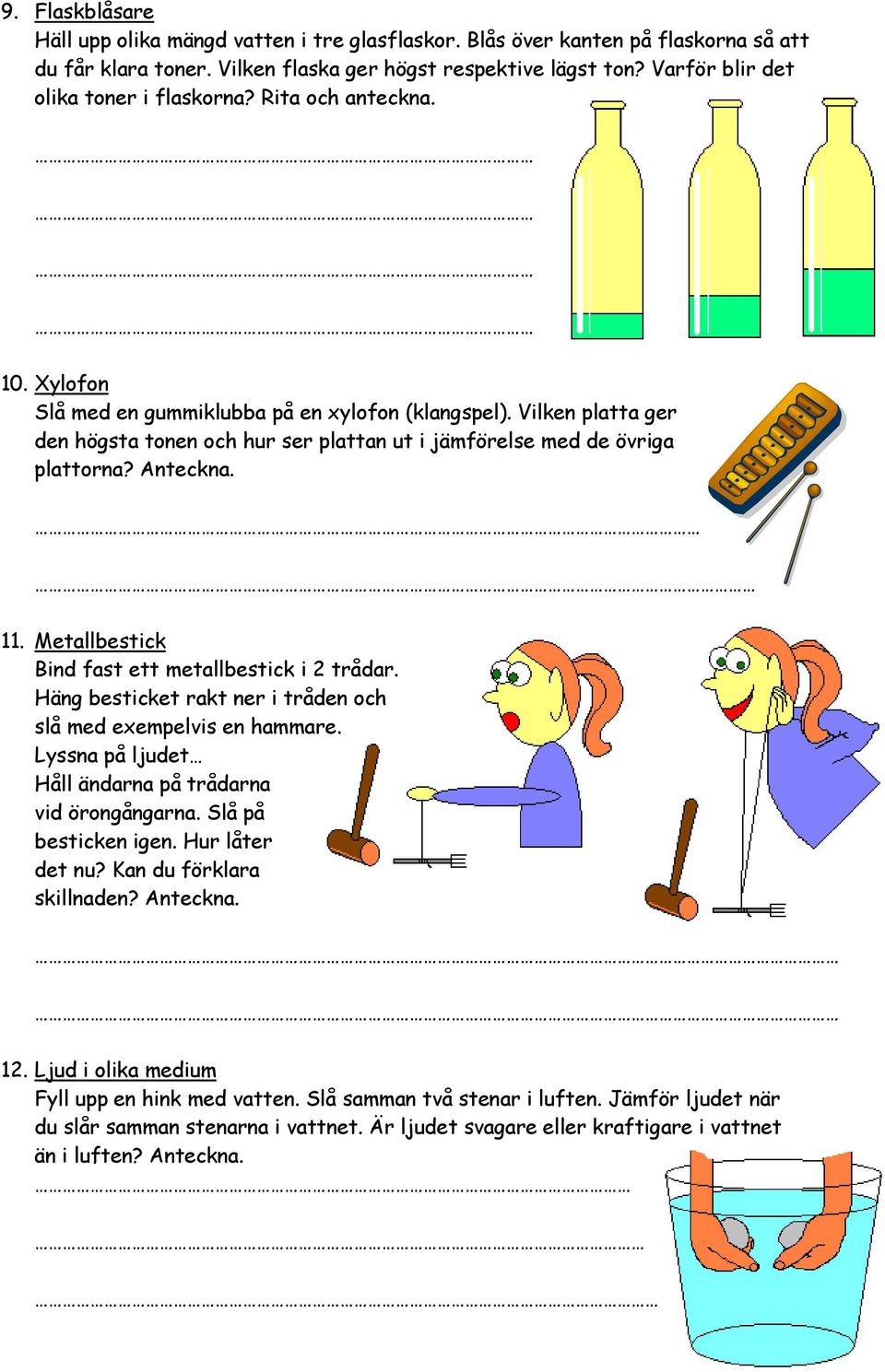 Vilken platta ger den högsta tonen och hur ser plattan ut i jämförelse med de övriga plattorna? Anteckna. 11. Metallbestick Bind fast ett metallbestick i 2 trådar.